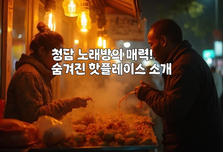 청담 노래방의 매력! 숨겨진 핫플레이스 소개